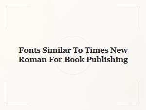 Fonts Similar to Times New Roman for Book Publishing